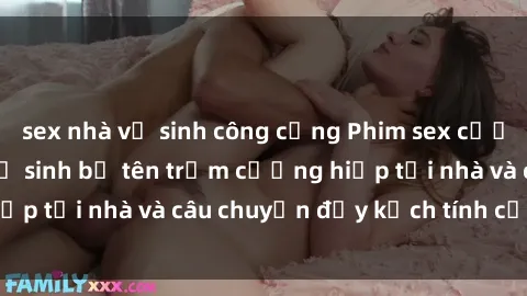 sex nhà vệ sinh công cộng Phim sex cưỡng hiếp vietsub: Nữ sinh bị tên trộm cưỡng hiếp tại nhà và câu chuyện đầy kịch tính của vietsub