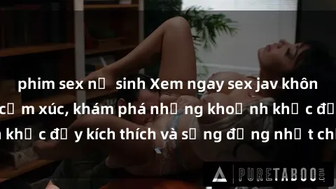 phim sex nữ sinh Xem ngay sex jav không che để thỏa mãn cảm xúc, khám phá những khoảnh khắc đầy kích thích và sống động nhất chỉ trong click!