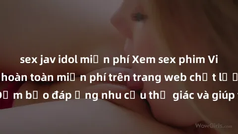 sex jav idol miễn phí Xem sex phim Việt Nam không che hoàn toàn miễn phí trên trang web chất lượng cao. Đảm bảo đáp ứng nhu cầu thị giác và giúp thỏa mãn mong muốn của bạn.