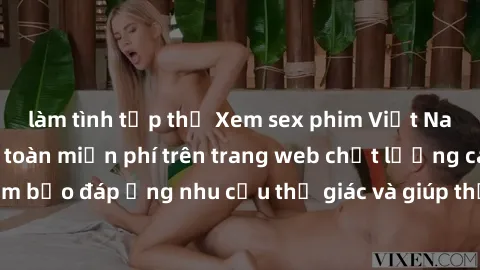 làm tình tập thể Xem sex phim Việt Nam không che hoàn toàn miễn phí trên trang web chất lượng cao. Đảm bảo đáp ứng nhu cầu thị giác và giúp thỏa mãn mong muốn của bạn.