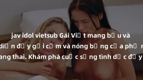 jav idol vietsub Gái Việt mang bầu và làm tình: Màn trình diễn đầy gợi cảm và nóng bỏng của phụ nữ mang thai. Khám phá cuộc sống tình dục đầy hấp dẫn và mới lạ của họ!