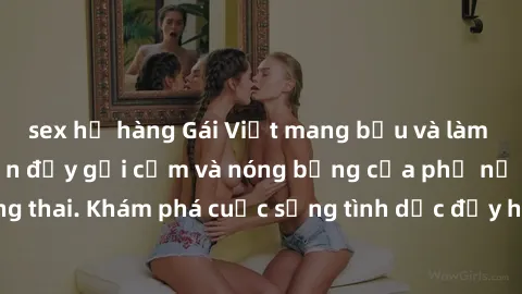 sex họ hàng Gái Việt mang bầu và làm tình: Màn trình diễn đầy gợi cảm và nóng bỏng của phụ nữ mang thai. Khám phá cuộc sống tình dục đầy hấp dẫn và mới lạ của họ!
