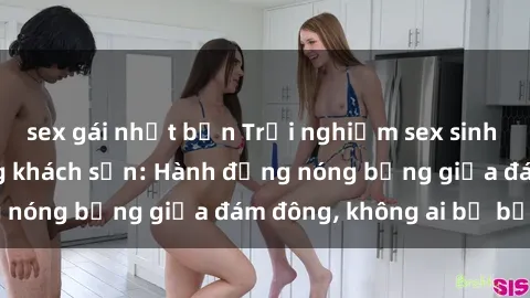 sex gái nhật bản Trải nghiệm sex sinh viên sôi động trong khách sạn: Hành động nóng bỏng giữa đám đông, không ai bị bỏ lỡ