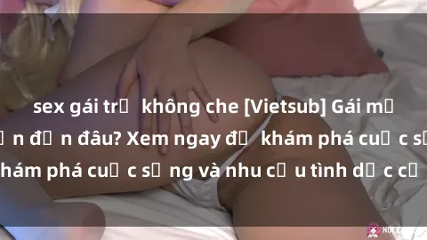 sex gái trẻ không che [Vietsub] Gái mại dâm châu Á hấp dẫn đến đâu? Xem ngay để khám phá cuộc sống và nhu cầu tình dục của họ!