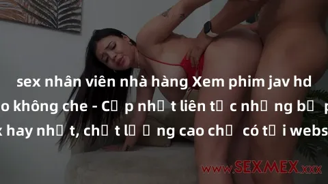 sex nhân viên nhà hàng Xem phim jav hd miễn phí đỉnh cao không che - Cập nhật liên tục những bộ phim sex hay nhất, chất lượng cao chỉ có tại website chuyên nghiệp hàng đầu.