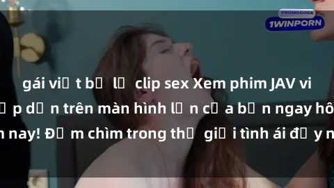 gái việt bị lộ clip sex Xem phim JAV vietsub mới nhất và hấp dẫn trên màn hình lớn của bạn ngay hôm nay! Đắm chìm trong thế giới tình ái đầy nóng bỏng và kích thích.