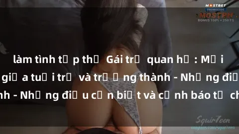 làm tình tập thể Gái trẻ quan hệ: Mối quan hệ khác biệt giữa tuổi trẻ và trưởng thành - Những điều cần biết và cảnh báo từ chuyên gia