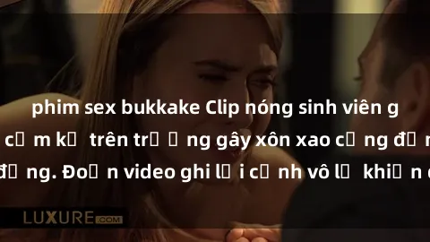 phim sex bukkake Clip nóng sinh viên gây sốc: Hành động cấm kỵ trên trường gây xôn xao cộng đồng. Đoạn video ghi lại cảnh vô lễ khiến dư luận bức xúc.