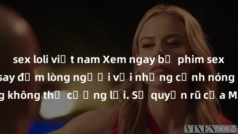 sex loli việt nam Xem ngay bộ phim sex milf hot nhất, làm say đắm lòng người với những cảnh nóng bỏng không thể cưỡng lại. Sự quyến rũ của MILF sẽ khiến bạn mãnh liệt!