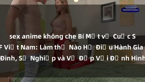 sex anime không che Bí Mật về Cuộc Sống Của Các MILF Việt Nam: Làm thế Nào Họ Điều Hành Gia Đình, Sự Nghiệp và Vẻ Đẹp Với Định Hình Văn Hóa Đương Đại