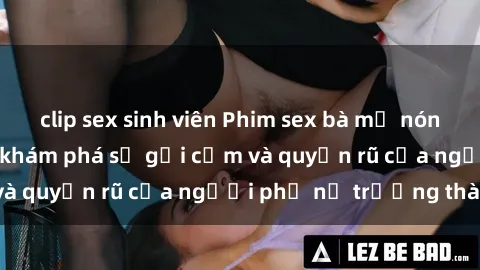 clip sex sinh viên Phim sex bà mẹ nóng bỏng: Hành trình khám phá sự gợi cảm và quyến rũ của người phụ nữ trưởng thành.