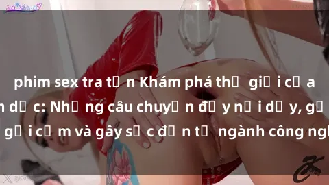 phim sex tra tấn Khám phá thế giới của phim sex nô lệ tình dục: Những câu chuyện đầy nổi dậy, gợi cảm và gây sốc đến từ ngành công nghiệp giải trí đen tối