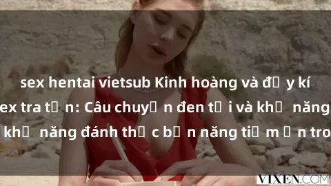 sex hentai vietsub Kinh hoàng và đầy kích thích với phim sex tra tấn: Câu chuyện đen tối và khả năng đánh thức bản năng tiềm ẩn trong con người