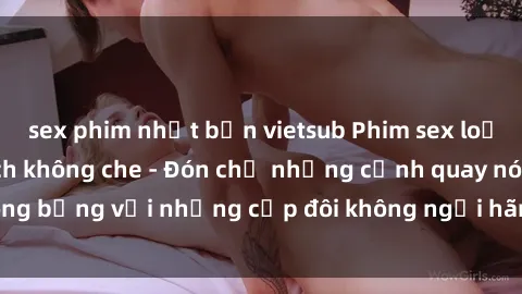sex phim nhật bản vietsub Phim sex loạn luân đầy kích thích không che - Đón chờ những cảnh quay nóng bỏng với những cặp đôi không ngại hãm hiếp gia đình trong lòng