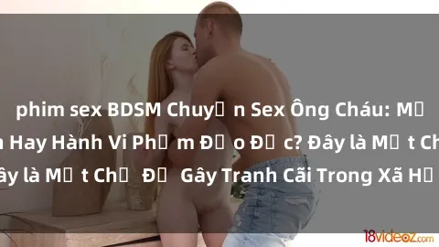 phim sex BDSM Chuyện Sex Ông Cháu: Mối Quan Hệ Gia Đình Hay Hành Vi Phạm Đạo Đức? Đây là Một Chủ Đề Gây Tranh Cãi Trong Xã Hội Hiện Nay.