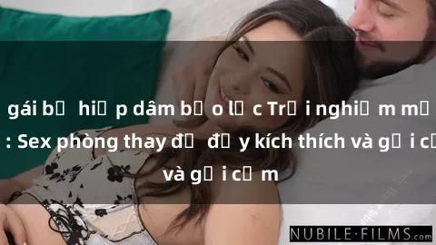 gái bị hiếp dâm bạo lực Trải nghiệm mới lạ: Sex phòng thay đồ đầy kích thích và gợi cảm