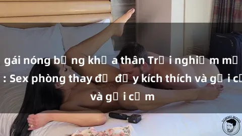 gái nóng bỏng khỏa thân Trải nghiệm mới lạ: Sex phòng thay đồ đầy kích thích và gợi cảm