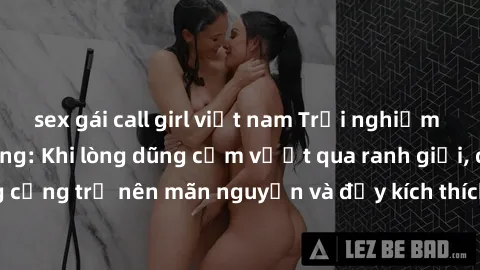 sex gái call girl việt nam Trải nghiệm làm tình ngoài đường: Khi lòng dũng cảm vượt qua ranh giới, cuộc hẹn nơi công cộng trở nên mãn nguyện và đầy kích thích. Hành vi nguy hiểm, nhưng cũng tạo nên cả