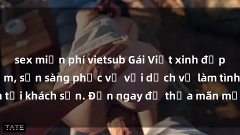 sex miễn phí vietsub Gái Việt xinh đẹp, nồng nàn tình cảm, sẵn sàng phục vụ với dịch vụ làm tình tại khách sạn. Đến ngay để thỏa mãn mọi khao khát của bạn!