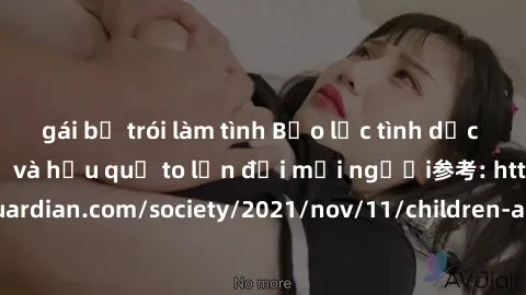 gái bị trói làm tình Bạo lực tình dục trong nhóm: nguy cơ và hậu quả to lớn đối mọi người参考: https://www.theguardian.com/society/2021/nov/11/children-as-young-as-four-are-being-sexually-abused-by-grou