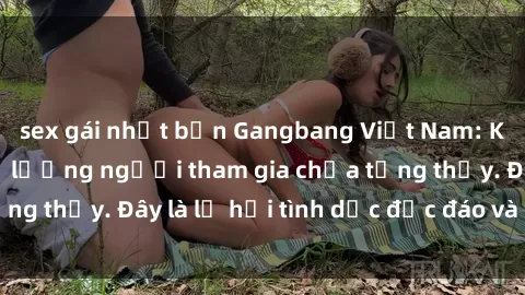 sex gái nhật bản Gangbang Việt Nam: Kỷ lục mới với số lượng người tham gia chưa từng thấy. Đây là lễ hội tình dục độc đáo và gây sốc.