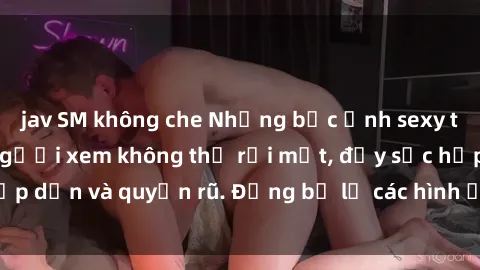 jav SM không che Những bức ảnh sexy tá gợi cảm khiến người xem không thể rời mắt, đầy sức hấp dẫn và quyến rũ. Đừng bỏ lỡ các hình ảnh nóng bỏng này!