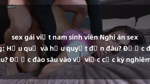 sex gái việt nam sinh viên Nghi án sex nhân viên nhà hàng: Hậu quả và hậu quyết đến đâu? Được đào sâu vào vụ việc cực kỳ nghiêm trọng này.