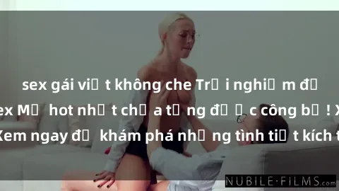 sex gái việt không che Trải nghiệm đỉnh cao cùng phim sex Mỹ hot nhất chưa từng được công bố! Xem ngay để khám phá những tình tiết kích thích, cảnh nóng bỏng!