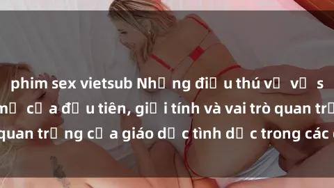 phim sex vietsub Những điều thú vị về sex ở Bắc Âu: Sự mở cửa đầu tiên, giới tính và vai trò quan trọng của giáo dục tình dục trong các quốc gia này.