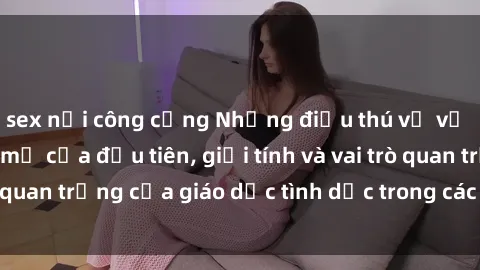 sex nơi công cộng Những điều thú vị về sex ở Bắc Âu: Sự mở cửa đầu tiên, giới tính và vai trò quan trọng của giáo dục tình dục trong các quốc gia này.