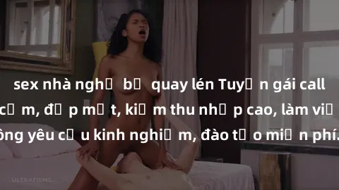 sex nhà nghỉ bị quay lén Tuyển gái call girl Việt Nam gợi cảm, đẹp mắt, kiếm thu nhập cao, làm việc linh hoạt, không yêu cầu kinh nghiệm, đào tạo miễn phí. Liên hệ ngay để biết thêm chi tiết!
