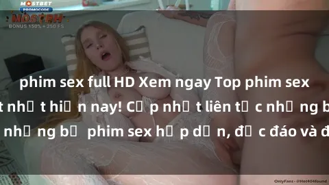 phim sex full HD Xem ngay Top phim sex mới nhất đang hot nhất hiện nay! Cập nhật liên tục những bộ phim sex hấp dẫn, độc đáo và đầy kích thích.