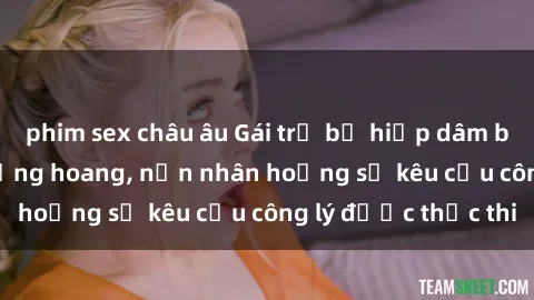 phim sex châu âu Gái trẻ bị hiếp dâm bạo lực trong khu rừng hoang, nạn nhân hoảng sợ kêu cầu công lý được thực thi