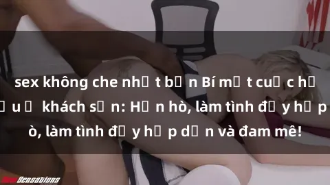 sex không che nhật bản Bí mật cuộc hẹn gái Việt lần đầu ở khách sạn: Hẹn hò, làm tình đầy hấp dẫn và đam mê!