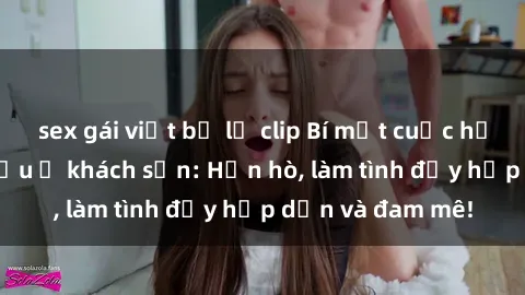 sex gái việt bị lộ clip Bí mật cuộc hẹn gái Việt lần đầu ở khách sạn: Hẹn hò, làm tình đầy hấp dẫn và đam mê!