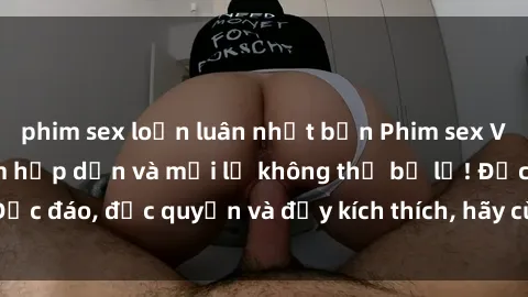 phim sex loạn luân nhật bản Phim sex Vietsub: Trải nghiệm hấp dẫn và mới lạ không thể bỏ lỡ! Độc đáo, độc quyền và đầy kích thích, hãy cùng khám phá ngay!