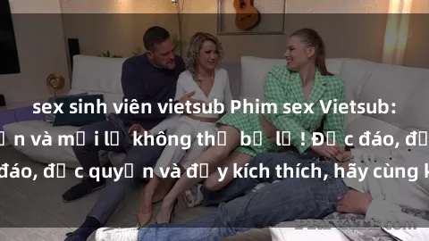 sex sinh viên vietsub Phim sex Vietsub: Trải nghiệm hấp dẫn và mới lạ không thể bỏ lỡ! Độc đáo, độc quyền và đầy kích thích, hãy cùng khám phá ngay!