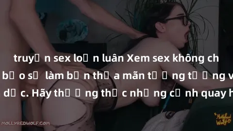 truyện sex loạn luân Xem sex không che HD miễn phí đảm bảo sẽ làm bạn thỏa mãn tưởng tượng và nhu cầu tình dục. Hãy thưởng thức những cảnh quay hấp dẫn và mãnh liệt ngay bây giờ!