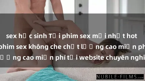sex học sinh Tải phim sex mới nhất hot nhất - Xem và tải phim sex không che chất lượng cao miễn phí tại website chuyên nghiệp.