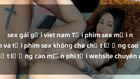 sex gái gọi viet nam Tải phim sex mới nhất hot nhất - Xem và tải phim sex không che chất lượng cao miễn phí tại website chuyên nghiệp.