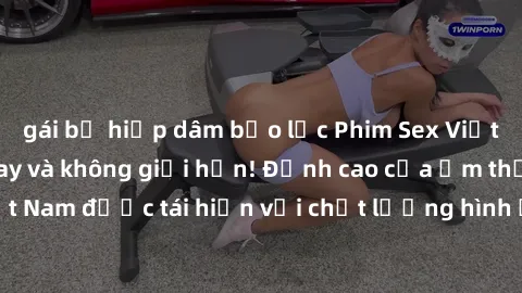 gái bị hiếp dâm bạo lực Phim Sex Việt Nam HD - Xem ngay và không giới hạn! Đỉnh cao của ẩm thực tình dục Việt Nam được tái hiện với chất lượng hình ảnh sắc nét. Hãy thưởng thức ngay!