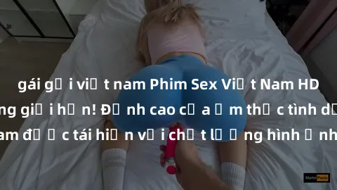 gái gọi việt nam Phim Sex Việt Nam HD - Xem ngay và không giới hạn! Đỉnh cao của ẩm thực tình dục Việt Nam được tái hiện với chất lượng hình ảnh sắc nét. Hãy thưởng thức ngay!