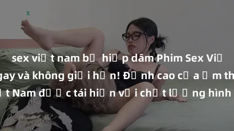 sex việt nam bị hiếp dâm Phim Sex Việt Nam HD - Xem ngay và không giới hạn! Đỉnh cao của ẩm thực tình dục Việt Nam được tái hiện với chất lượng hình ảnh sắc nét. Hãy thưởng thức ngay!