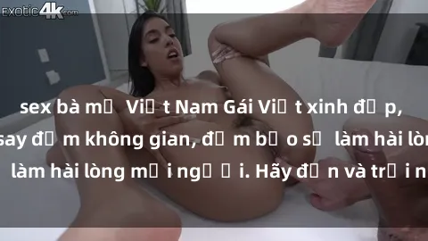 sex bà mẹ Việt Nam Gái Việt xinh đẹp, nồng nàn làm tình say đắm không gian, đảm bảo sẽ làm hài lòng mọi người. Hãy đến và trải nghiệm ngay!