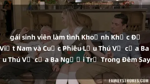 gái sinh viên làm tình Khoảnh Khắc Đầy Kịch Tính: Sex  Việt Nam và Cuộc Phiêu Lưu Thú Vị của Ba Người Trẻ Trong Đêm Say Đắm