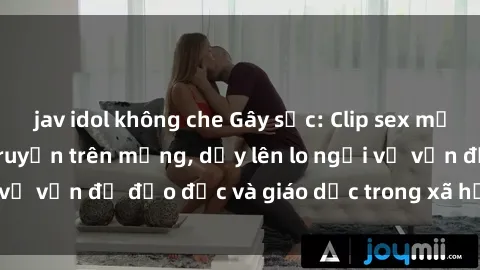 jav idol không che Gây sốc: Clip sex mẹ con Việt Nam lan truyền trên mạng, dấy lên lo ngại về vấn đề đạo đức và giáo dục trong xã hội hiện nay.