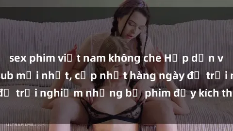 sex phim việt nam không che Hấp dẫn với sex hentai vietsub mới nhất, cập nhật hàng ngày để trải nghiệm những bộ phim đầy kích thích và hấp dẫn.